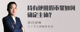 持有使用假币罪如何确定主体?