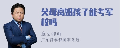 父母离婚孩子能考军校吗