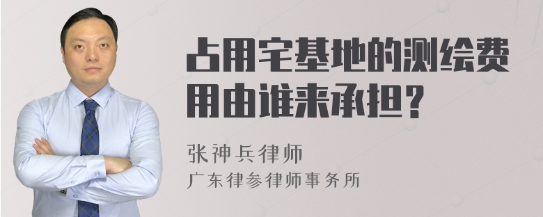 占用宅基地的测绘费用由谁来承担？