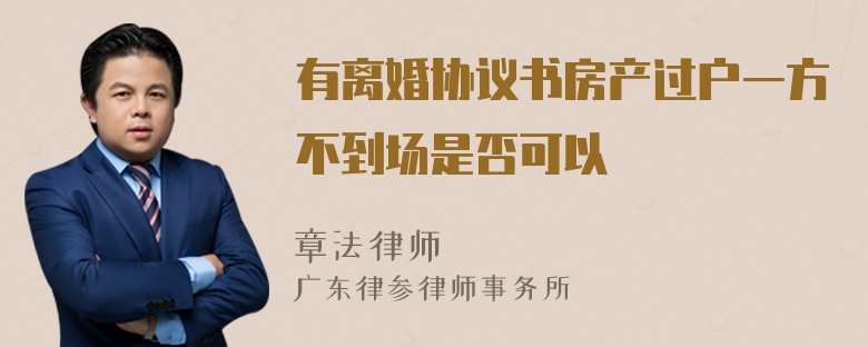 有离婚协议书房产过户一方不到场是否可以