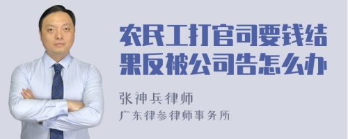 农民工打官司要钱结果反被公司告怎么办