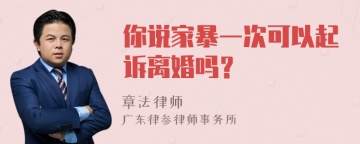 你说家暴一次可以起诉离婚吗？