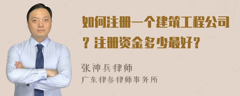 如何注册一个建筑工程公司？注册资金多少最好？