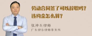 劳动合同签了可以辞职吗？违约金怎么算？