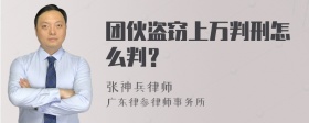 团伙盗窃上万判刑怎么判？