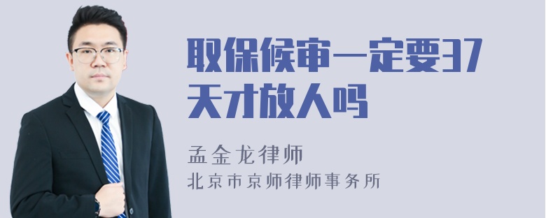 取保候审一定要37天才放人吗