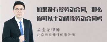 如果没有签劳动合同，那么你可以主动解除劳动合同吗