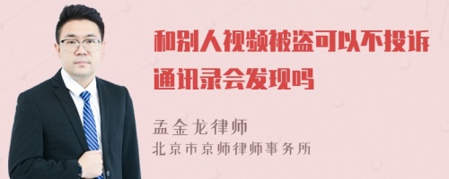 和别人视频被盗可以不投诉通讯录会发现吗