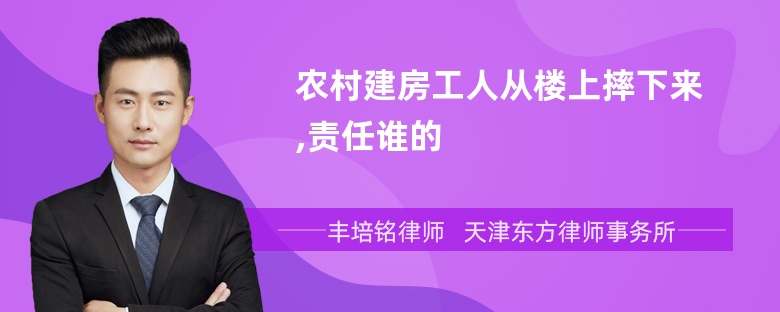 农村建房工人从楼上摔下来,责任谁的