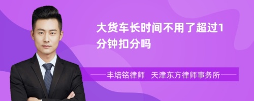 大货车长时间不用了超过1分钟扣分吗