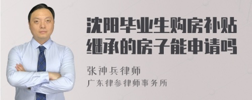 沈阳毕业生购房补贴继承的房子能申请吗