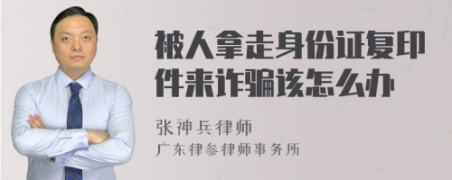 被人拿走身份证复印件来诈骗该怎么办