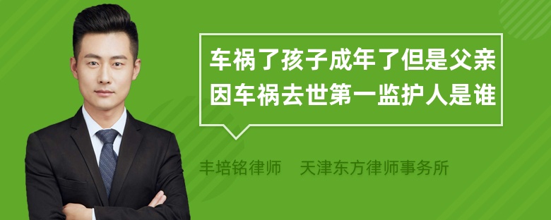 车祸了孩子成年了但是父亲因车祸去世第一监护人是谁