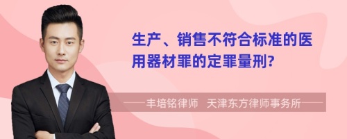 生产、销售不符合标准的医用器材罪的定罪量刑?