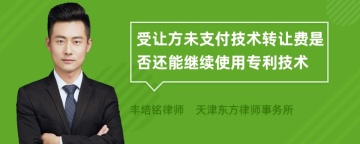 受让方未支付技术转让费是否还能继续使用专利技术