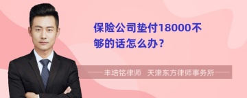 保险公司垫付18000不够的话怎么办？