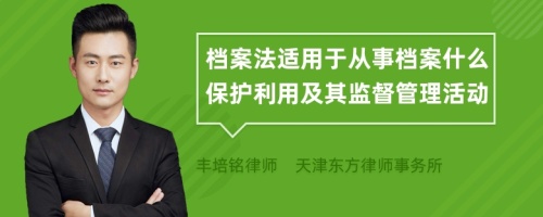 档案法适用于从事档案什么保护利用及其监督管理活动