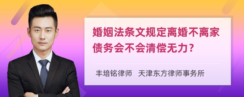 婚姻法条文规定离婚不离家债务会不会清偿无力？