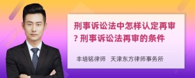 刑事诉讼法中怎样认定再审? 刑事诉讼法再审的条件