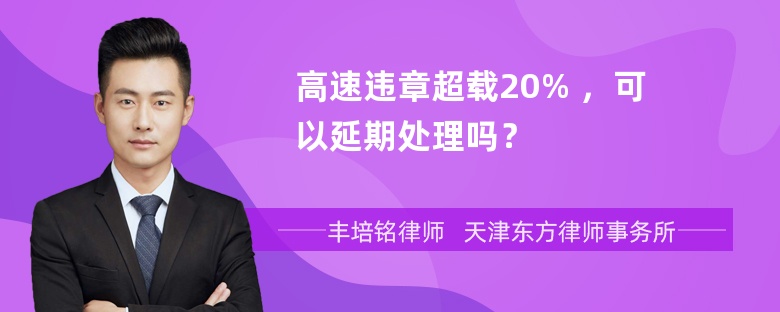 高速违章超载20% ，可以延期处理吗？