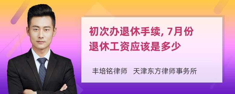 初次办退休手续, 7月份退休工资应该是多少