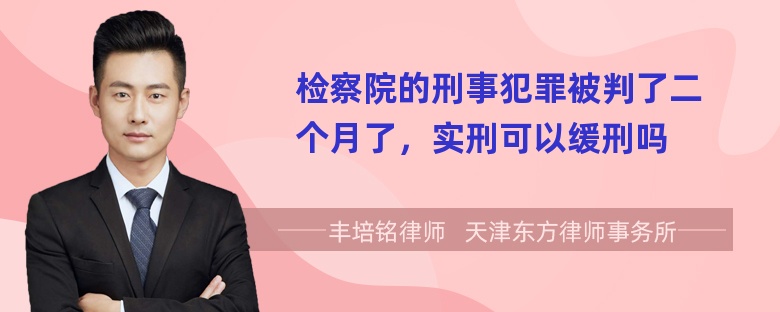 检察院的刑事犯罪被判了二个月了，实刑可以缓刑吗