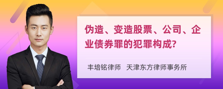 伪造、变造股票、公司、企业债券罪的犯罪构成?