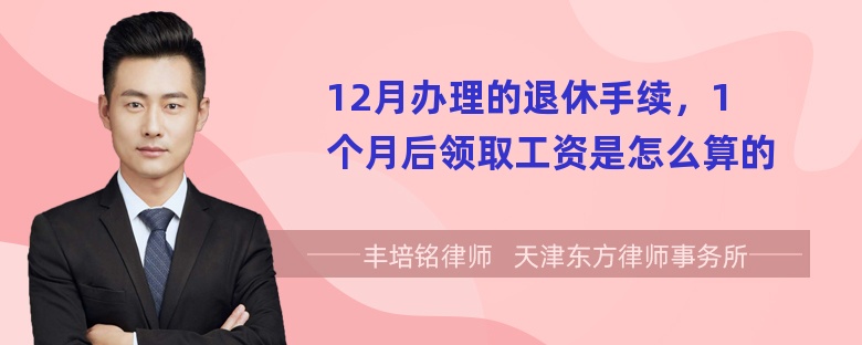 12月办理的退休手续，1个月后领取工资是怎么算的