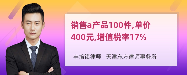 销售a产品100件,单价400元,增值税率17%