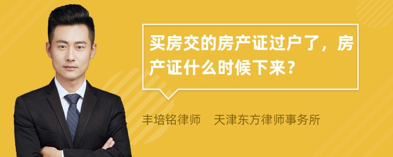 买房交的房产证过户了，房产证什么时候下来？