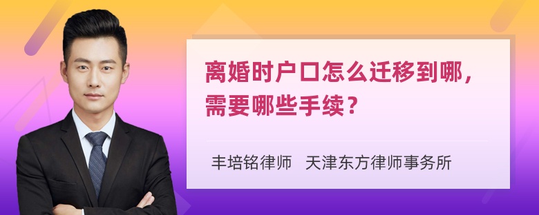 离婚时户口怎么迁移到哪，需要哪些手续？