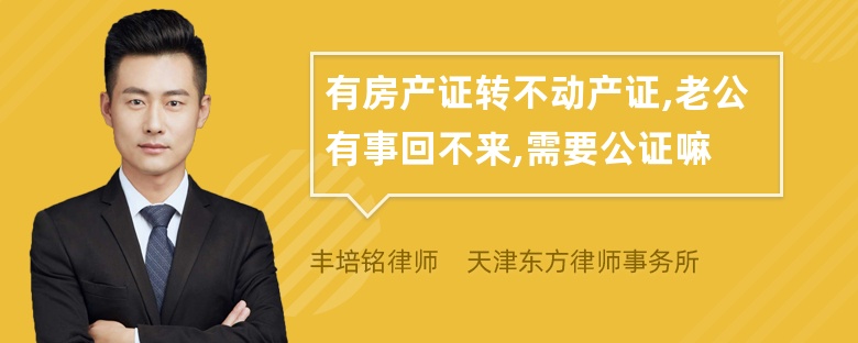 有房产证转不动产证,老公有事回不来,需要公证嘛