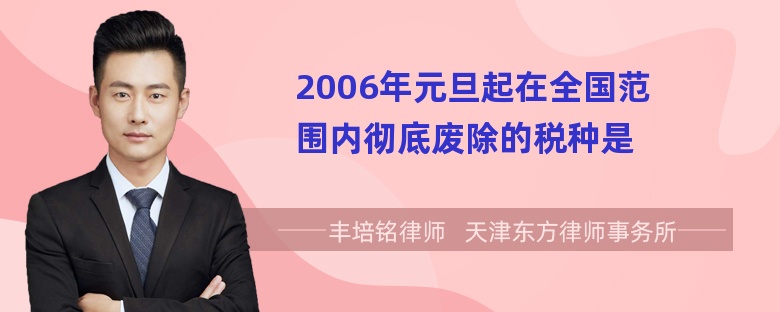 2006年元旦起在全国范围内彻底废除的税种是