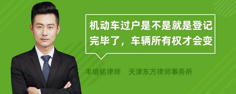 机动车过户是不是就是登记完毕了，车辆所有权才会变