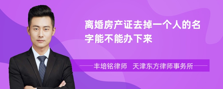 离婚房产证去掉一个人的名字能不能办下来