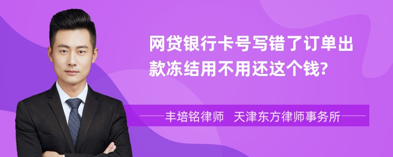 网贷银行卡号写错了订单出款冻结用不用还这个钱?