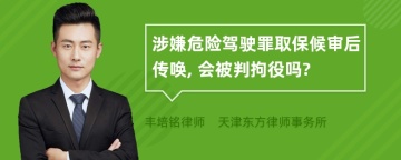 涉嫌危险驾驶罪取保候审后传唤, 会被判拘役吗?