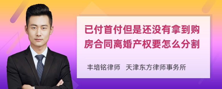 已付首付但是还没有拿到购房合同离婚产权要怎么分割