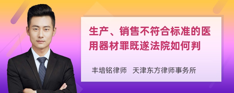 生产、销售不符合标准的医用器材罪既遂法院如何判