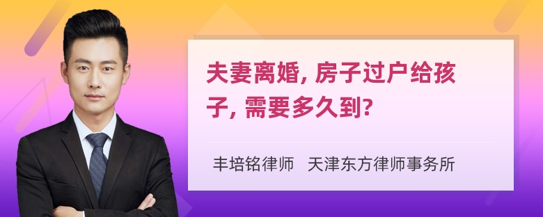 夫妻离婚, 房子过户给孩子, 需要多久到?