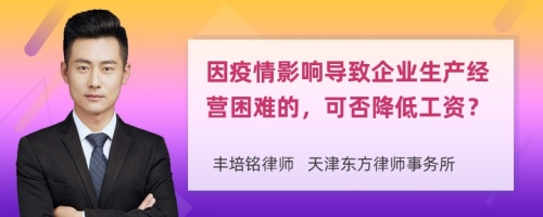 因疫情影响导致企业生产经营困难的，可否降低工资？