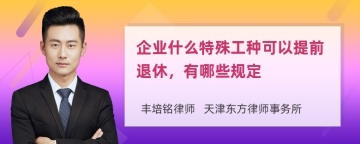 企业什么特殊工种可以提前退休，有哪些规定