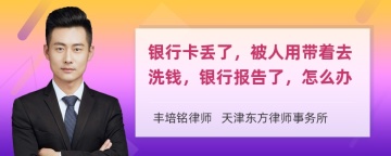 银行卡丢了，被人用带着去洗钱，银行报告了，怎么办