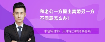 和老公一方提出离婚另一方不同意怎么办?