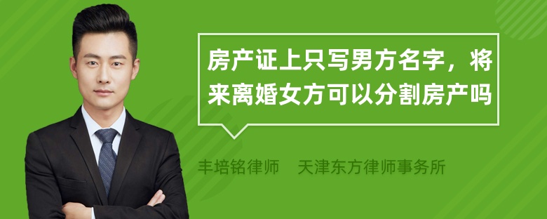 房产证上只写男方名字，将来离婚女方可以分割房产吗