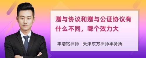 赠与协议和赠与公证协议有什么不同，哪个效力大