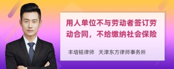 用人单位不与劳动者签订劳动合同，不给缴纳社会保险