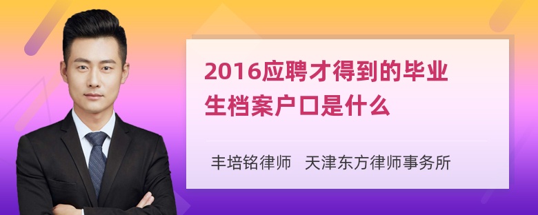 2016应聘才得到的毕业生档案户口是什么