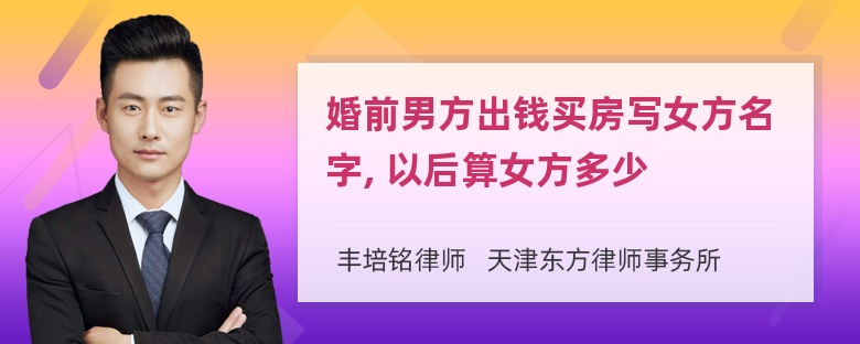 婚前男方出钱买房写女方名字, 以后算女方多少