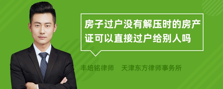 房子过户没有解压时的房产证可以直接过户给别人吗